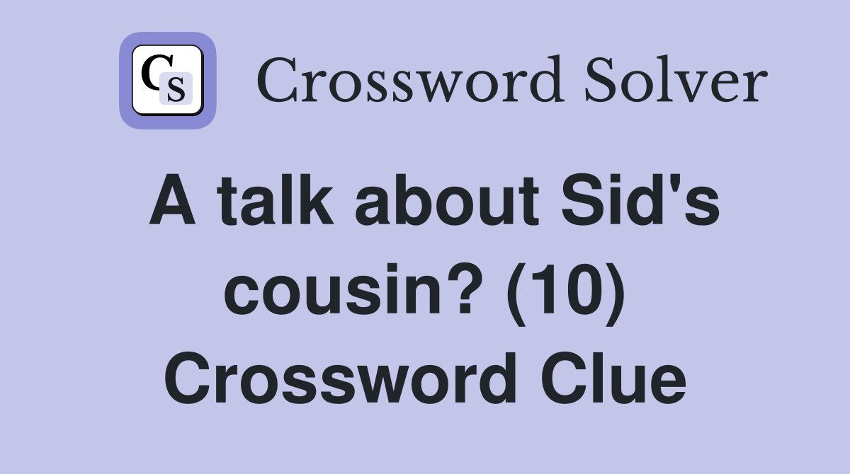 A talk about Sid's cousin? (10) Crossword Clue