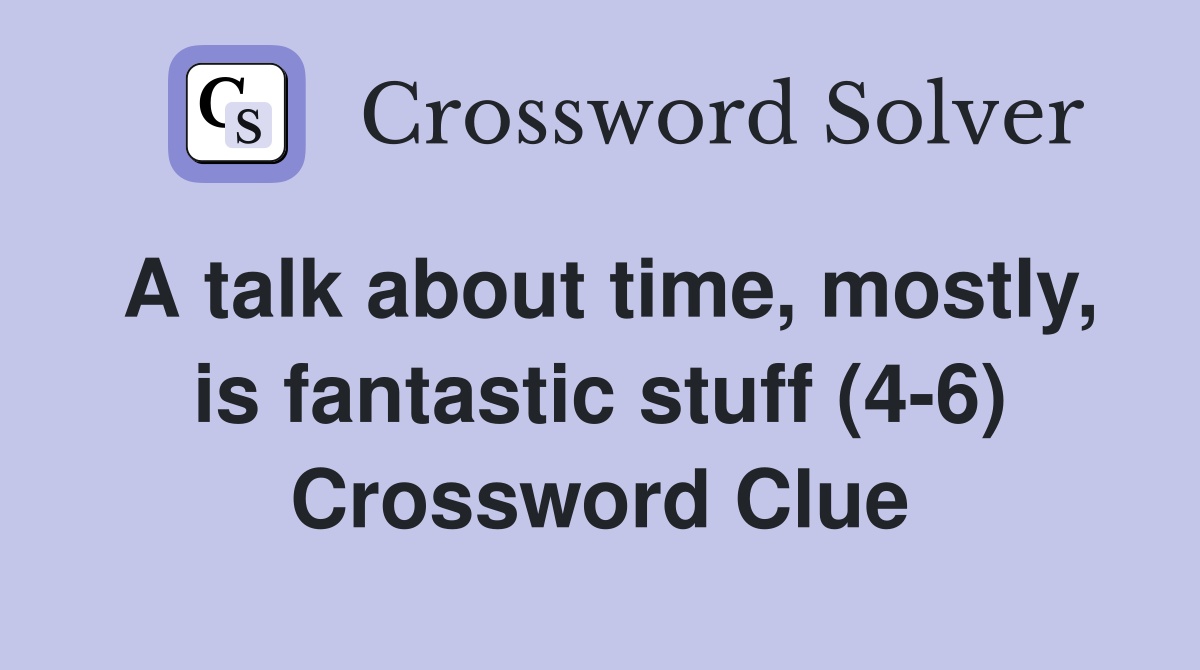 A talk about time, mostly, is fantastic stuff (4-6) Crossword Clue
