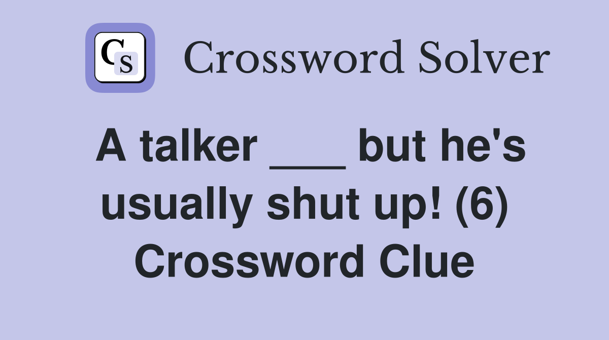 A talker ___ but he's usually shut up! (6) Crossword Clue