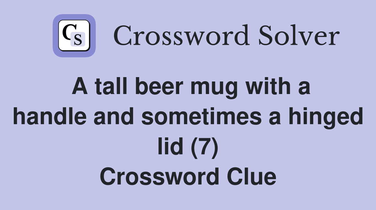 A tall beer mug with a handle and sometimes a hinged lid (7) Crossword Clue