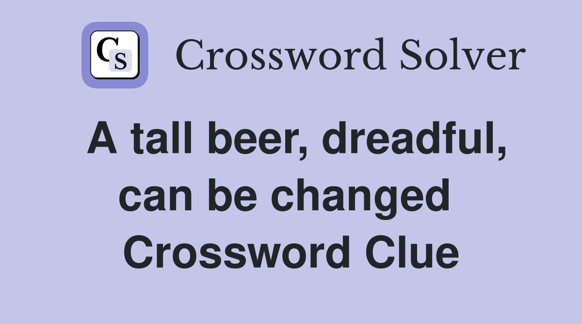 A tall beer, dreadful, can be changed  Crossword Clue