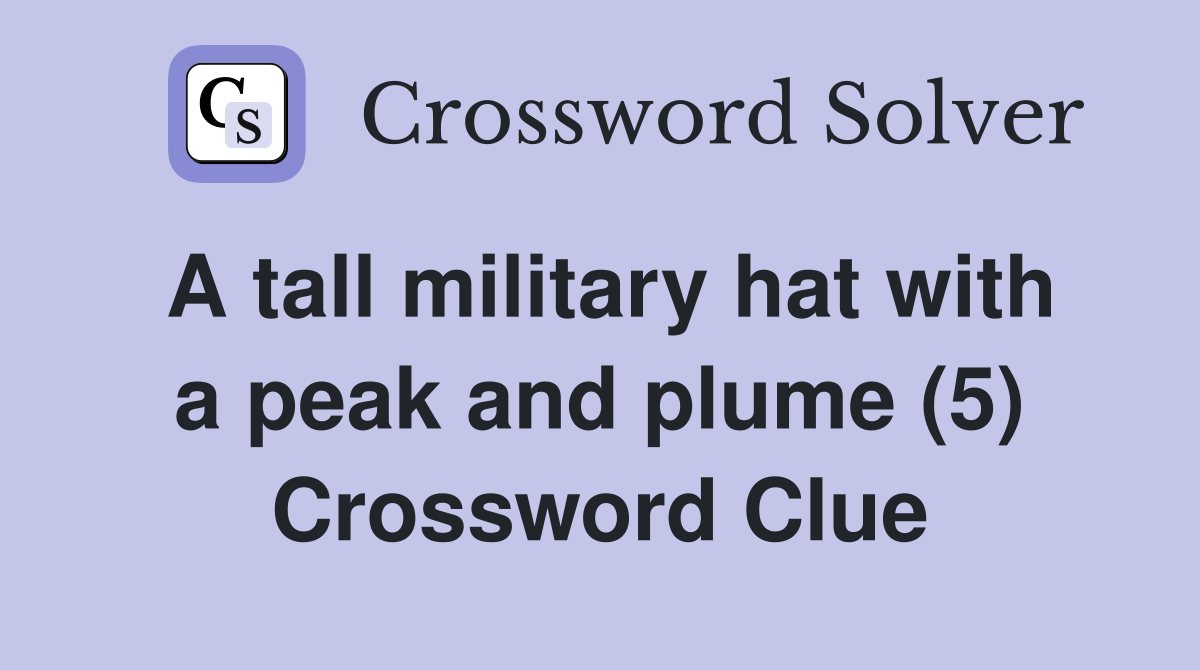 A tall military hat with a peak and plume (5) Crossword Clue