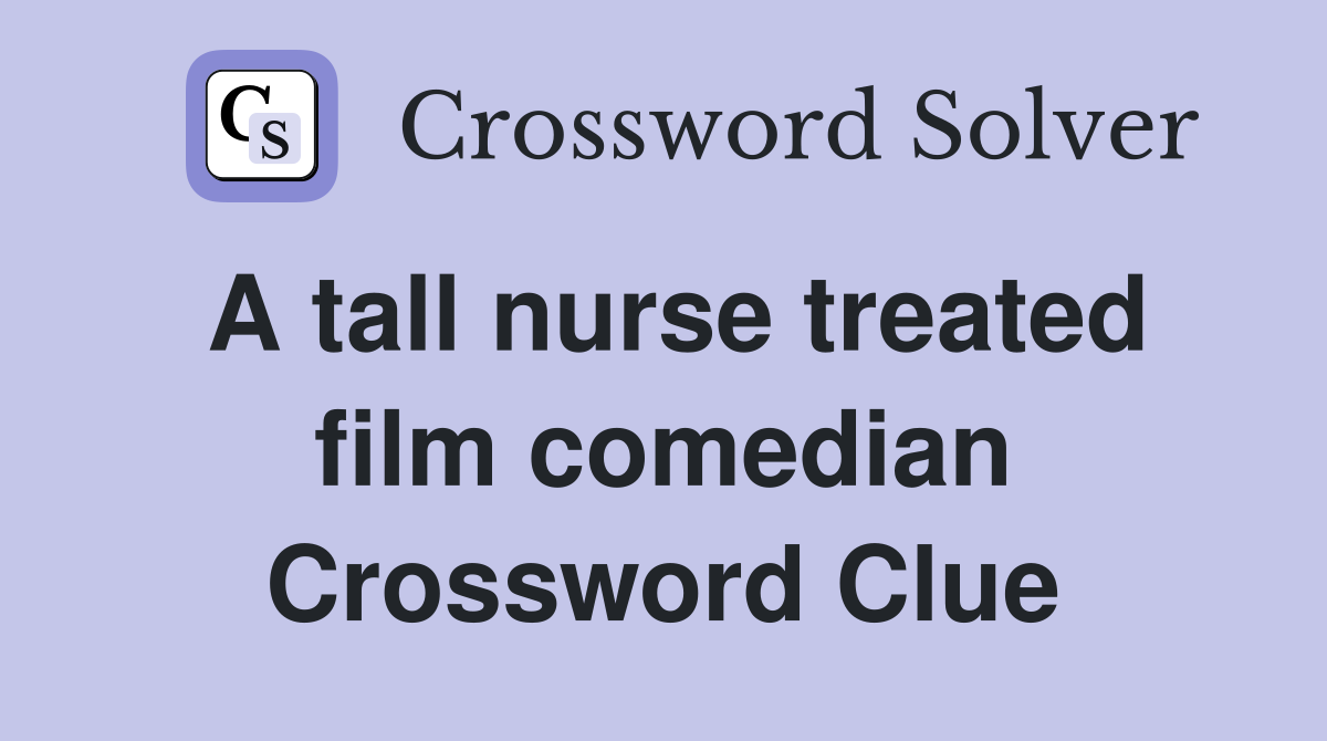 A tall nurse treated film comedian Crossword Clue