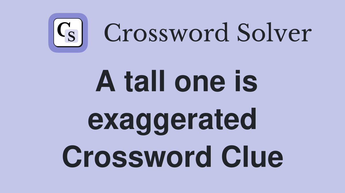 A tall one is exaggerated Crossword Clue