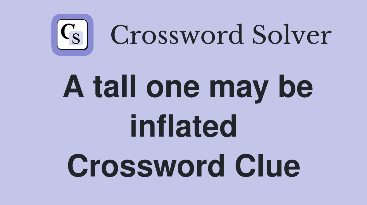 A tall one may be inflated Crossword Clue