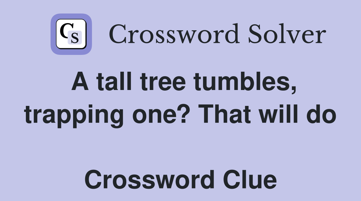 A tall tree tumbles, trapping one? That will do  Crossword Clue