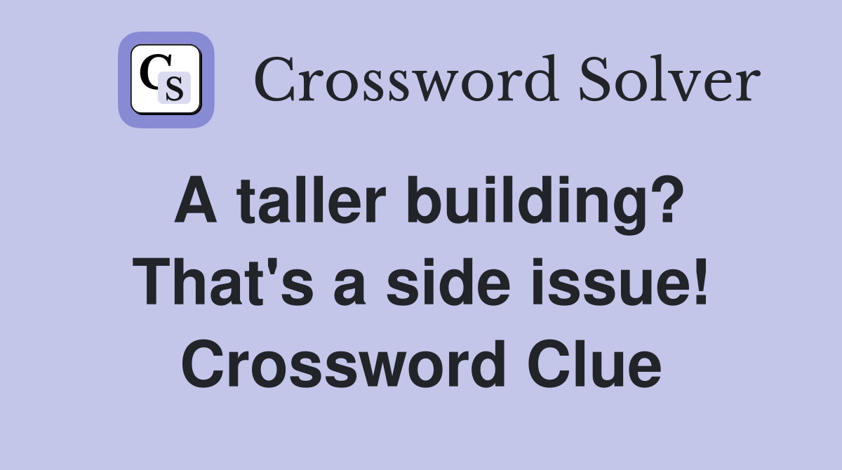 A taller building? That's a side issue! Crossword Clue