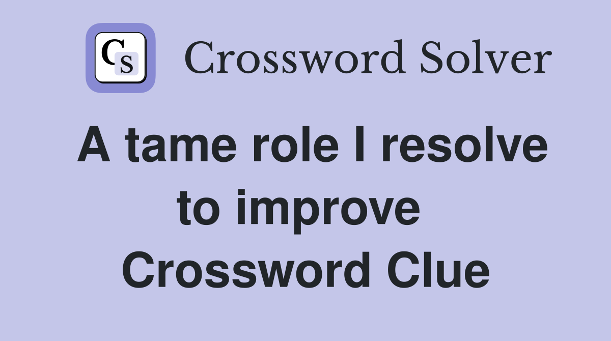 A tame role I resolve to improve  Crossword Clue