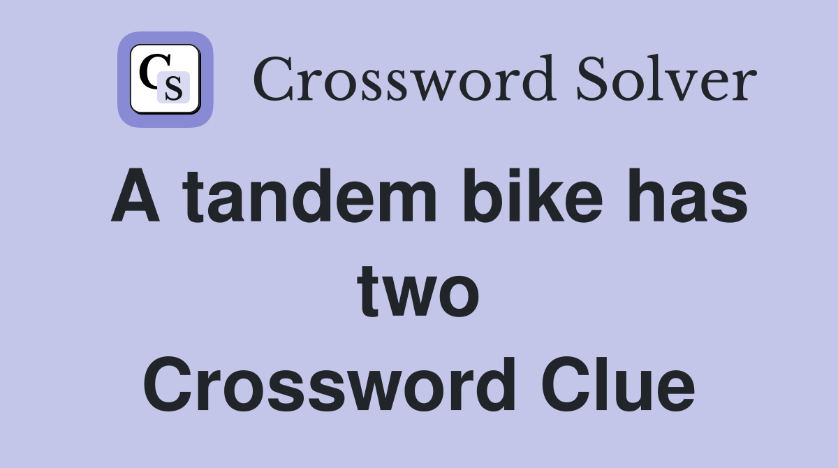 A tandem bike has two Crossword Clue