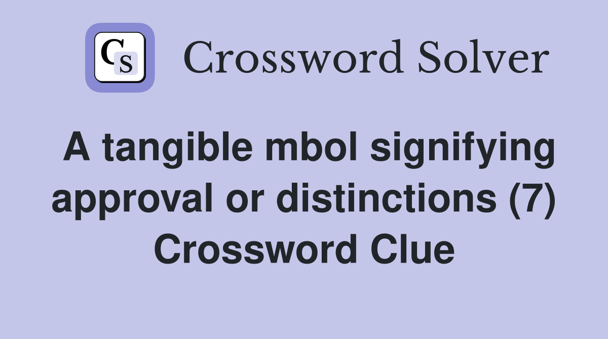 A tangible mbol signifying approval or distinctions (7) Crossword Clue