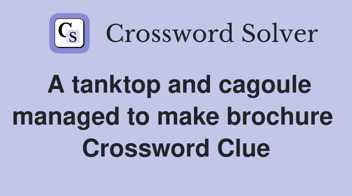 A tanktop and cagoule managed to make brochure  Crossword Clue