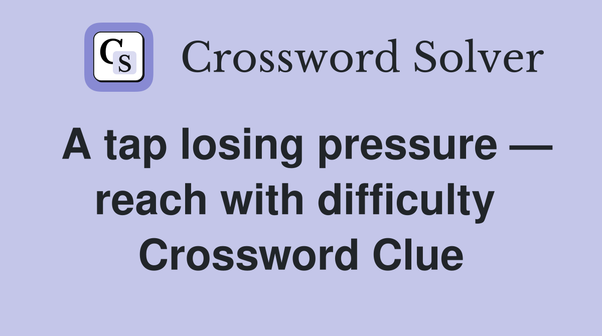 A tap losing pressure — reach with difficulty  Crossword Clue