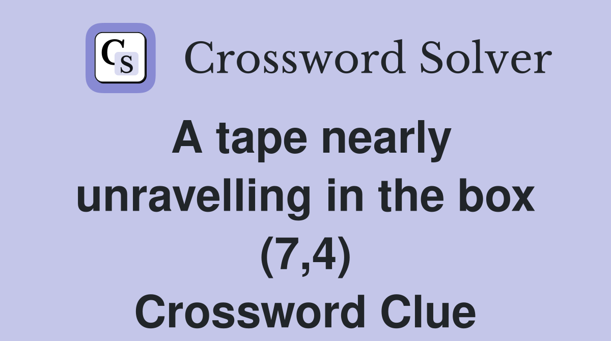 A tape nearly unravelling in the box (7,4) Crossword Clue