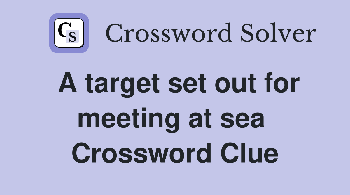 A target set out for meeting at sea  Crossword Clue