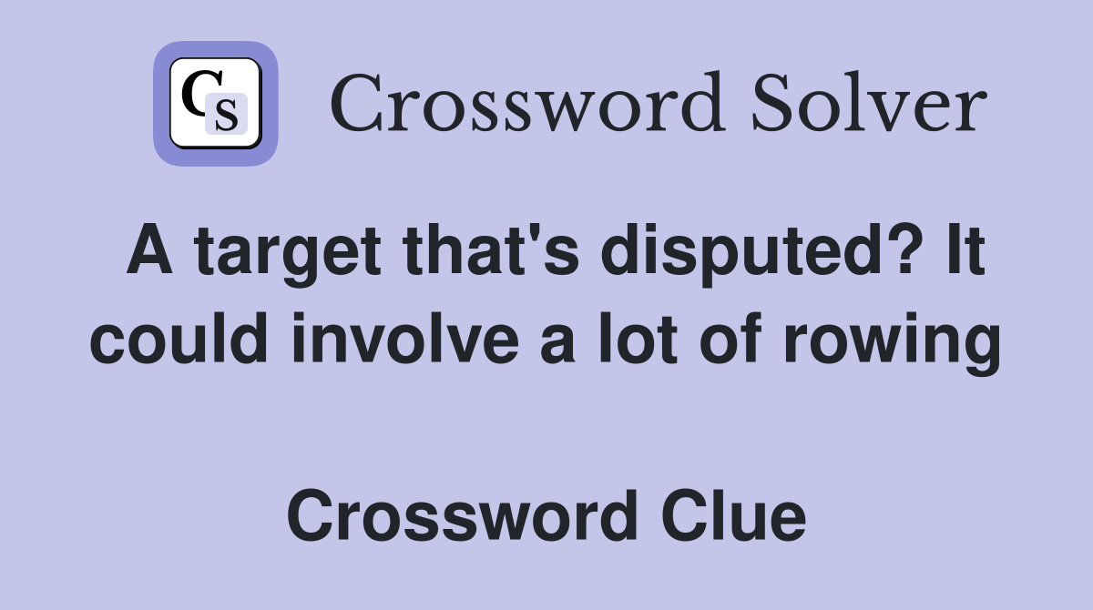 A target that's disputed? It could involve a lot of rowing  Crossword Clue