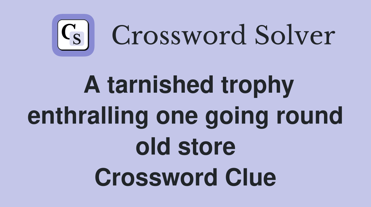 A tarnished trophy enthralling one going round old store Crossword Clue