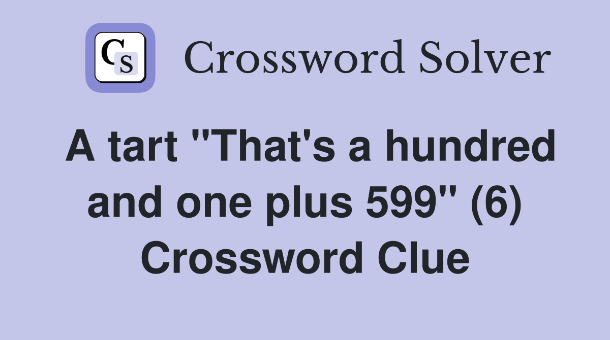 A tart "That's a hundred and one plus 599" (6) Crossword Clue