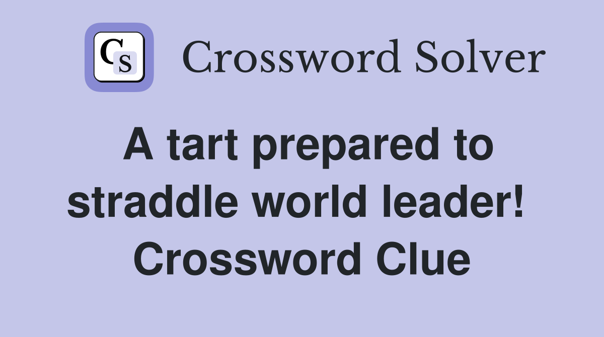 A tart prepared to straddle world leader!  Crossword Clue