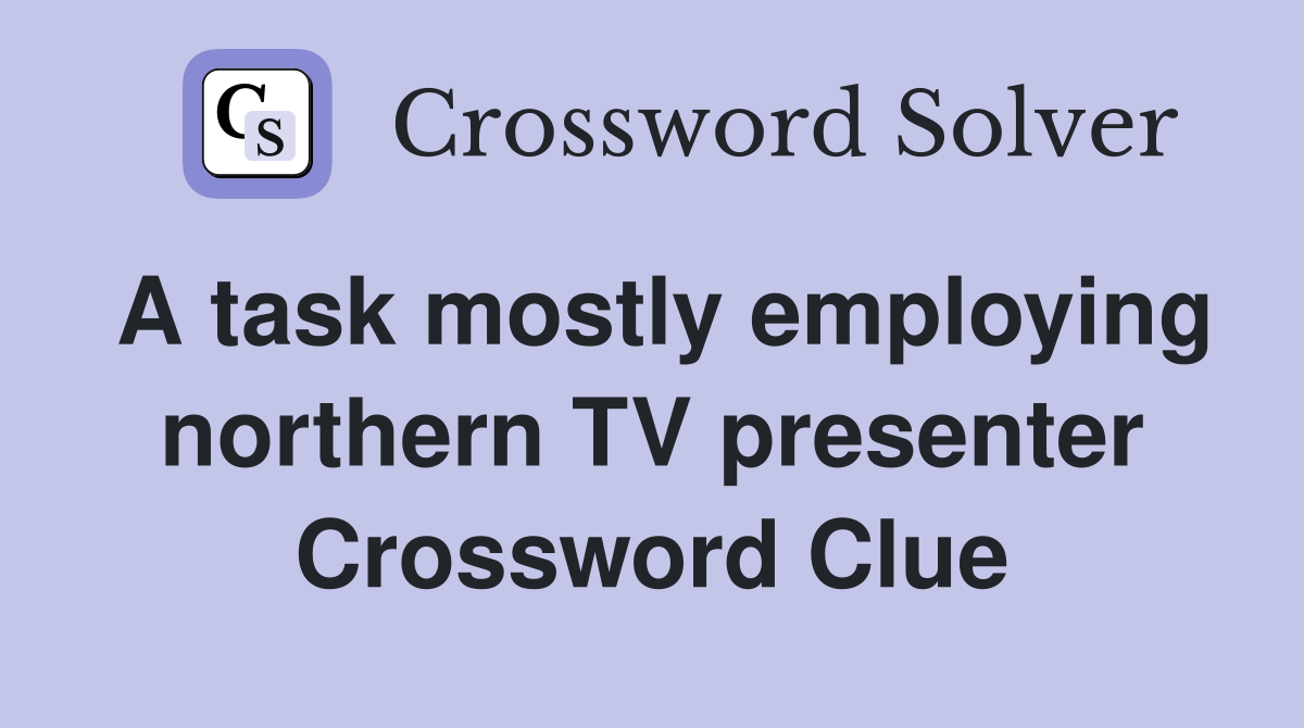 A task mostly employing northern TV presenter Crossword Clue