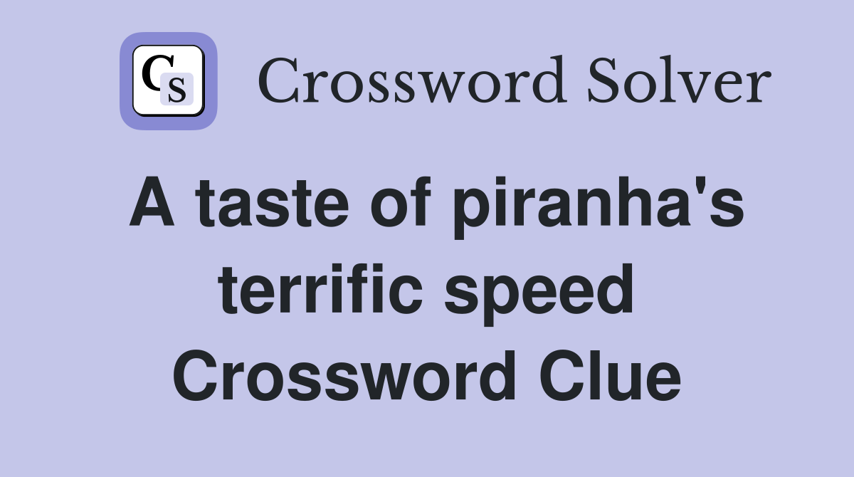 A taste of piranha's terrific speed Crossword Clue