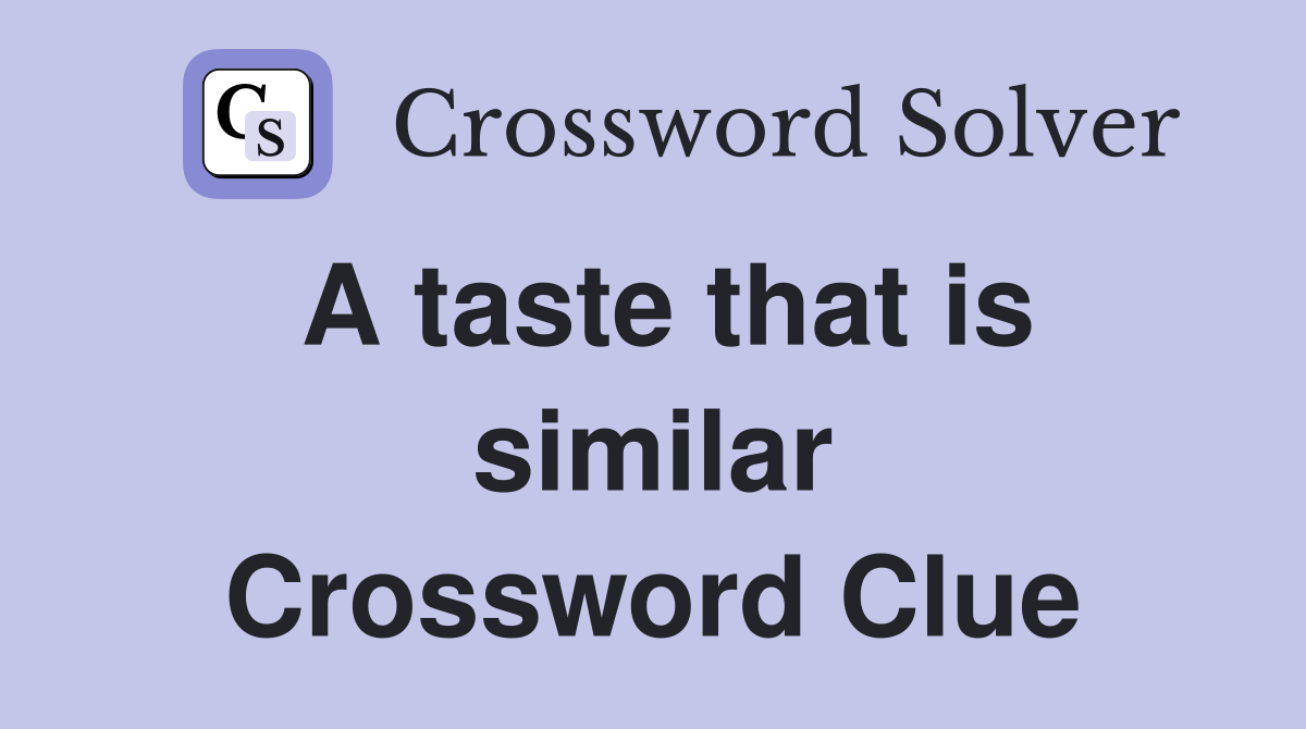 A taste that is similar Crossword Clue
