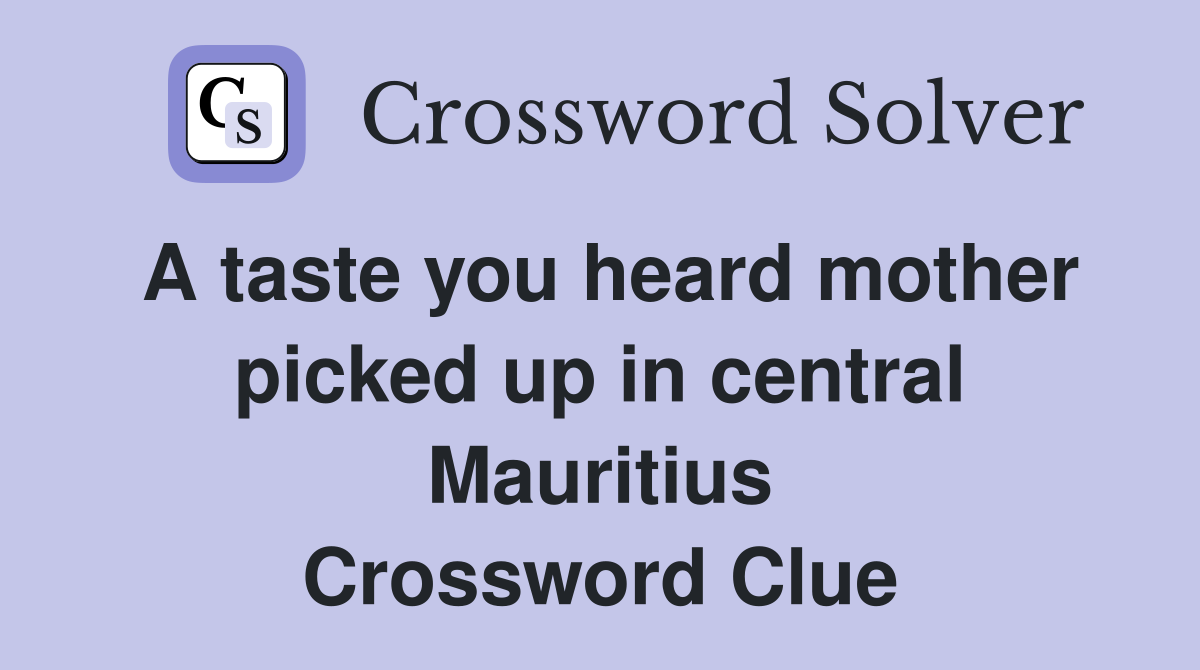 A taste you heard mother picked up in central Mauritius Crossword Clue
