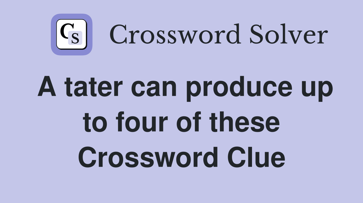 A tater can produce up to four of these Crossword Clue