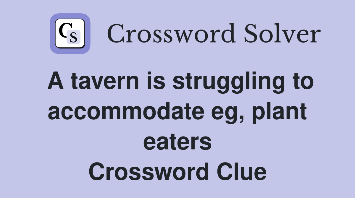 A tavern is struggling to accommodate eg, plant eaters Crossword Clue