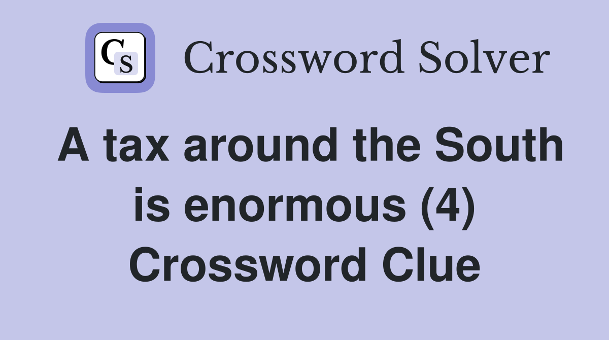 A tax around the South is enormous (4) Crossword Clue