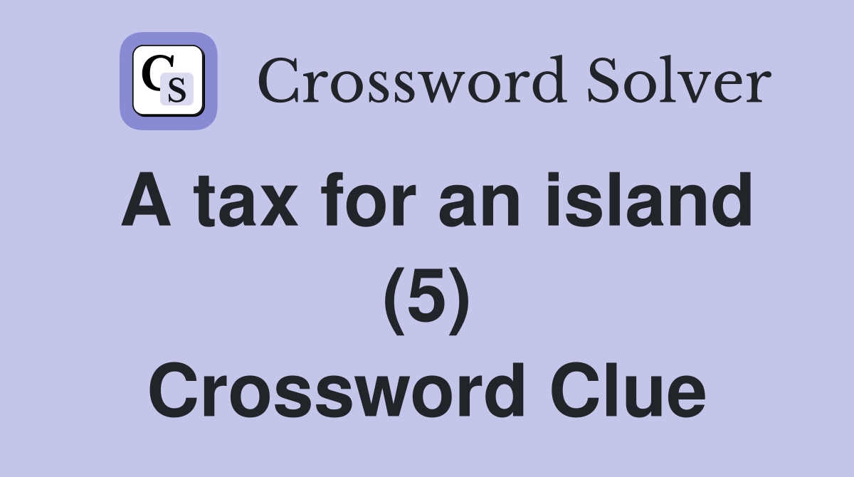 A tax for an island (5) Crossword Clue