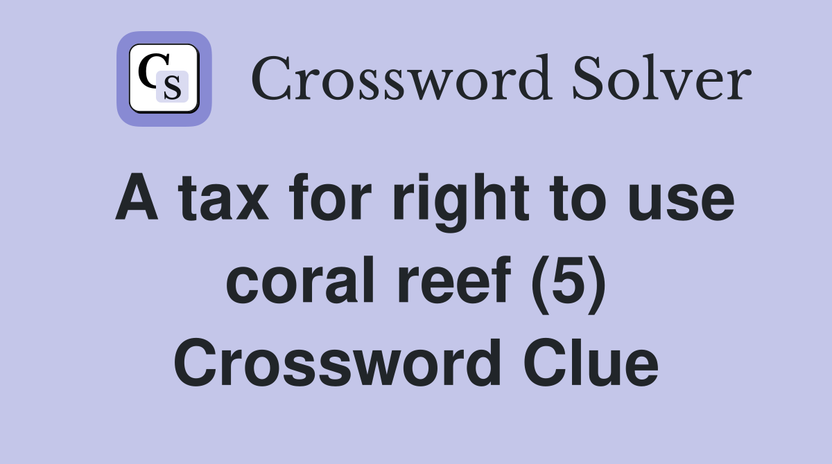 A tax for right to use coral reef (5) Crossword Clue