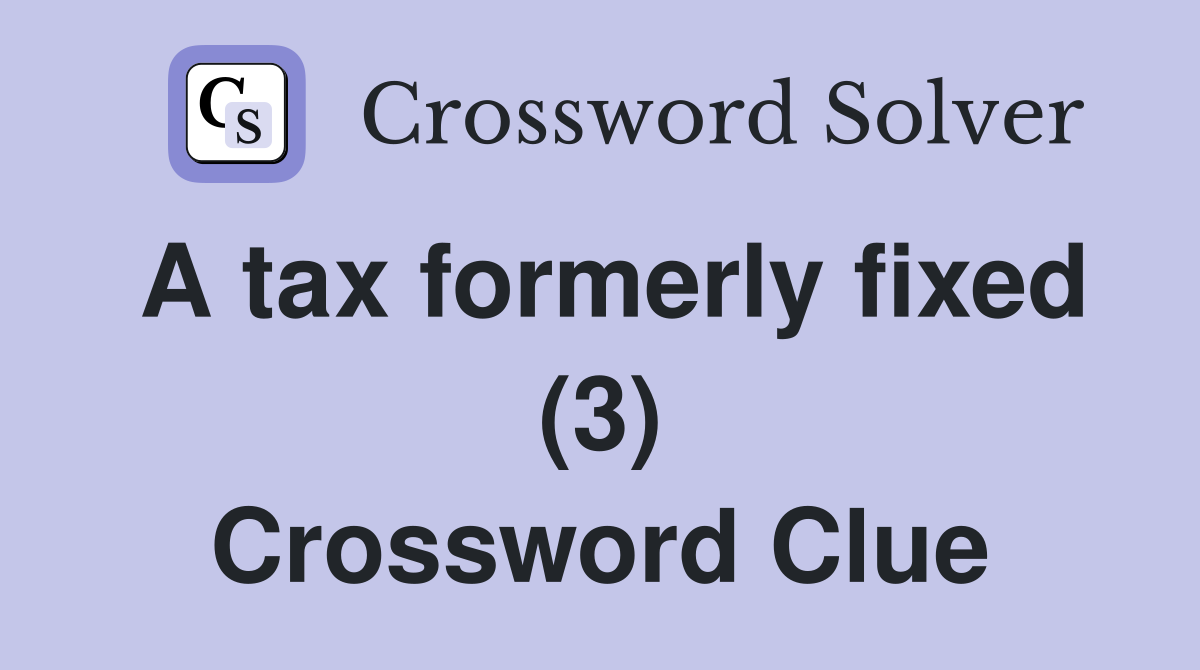 A tax formerly fixed (3) Crossword Clue