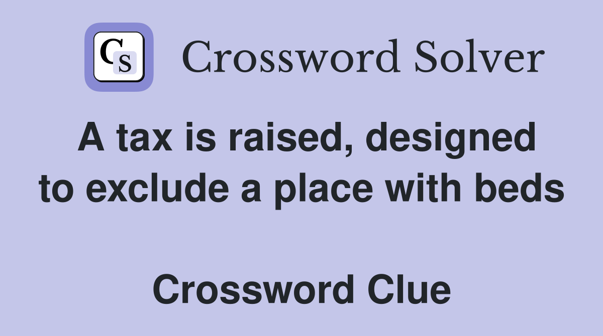 A tax is raised, designed to exclude a place with beds  Crossword Clue