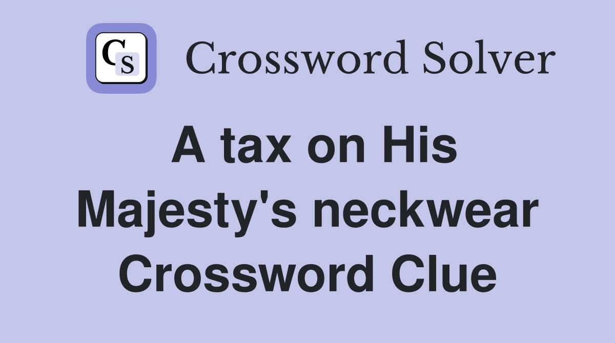 A tax on His Majesty's neckwear Crossword Clue