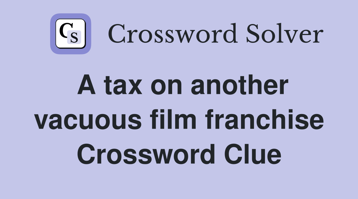 A tax on another vacuous film franchise Crossword Clue
