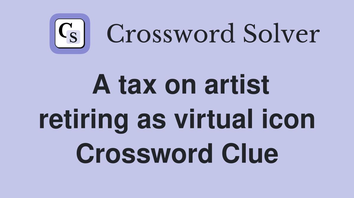 A tax on artist retiring as virtual icon Crossword Clue