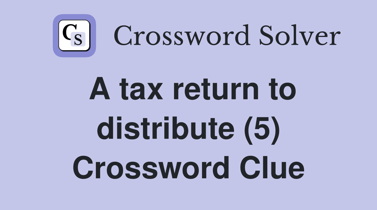 A tax return to distribute (5) Crossword Clue