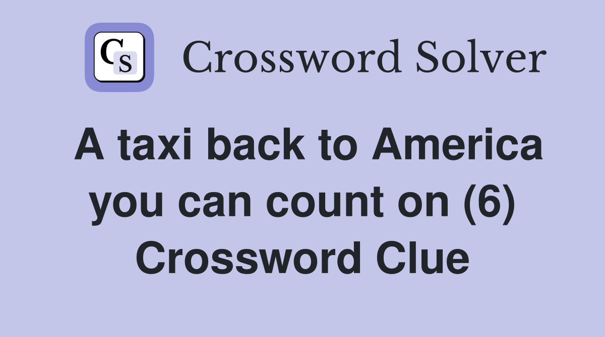 A taxi back to America you can count on (6) Crossword Clue
