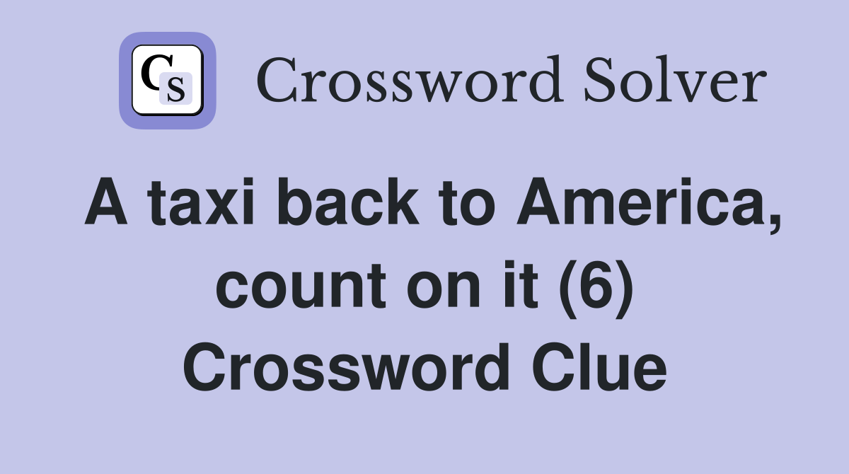 A taxi back to America, count on it (6) Crossword Clue