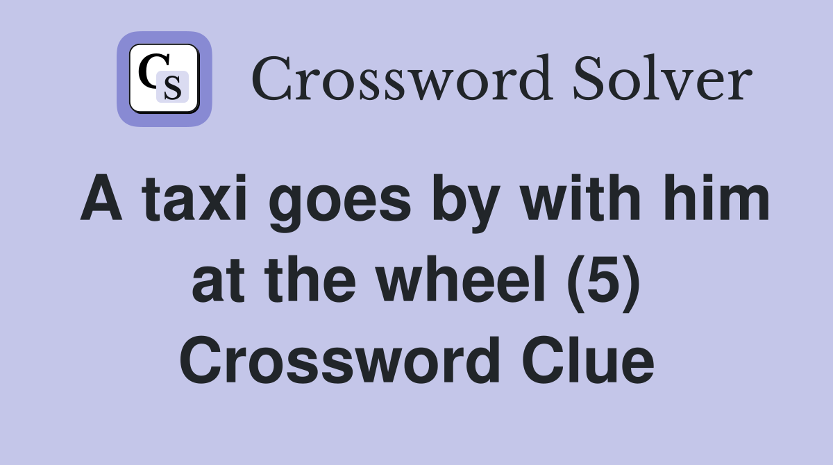 A taxi goes by with him at the wheel (5) Crossword Clue