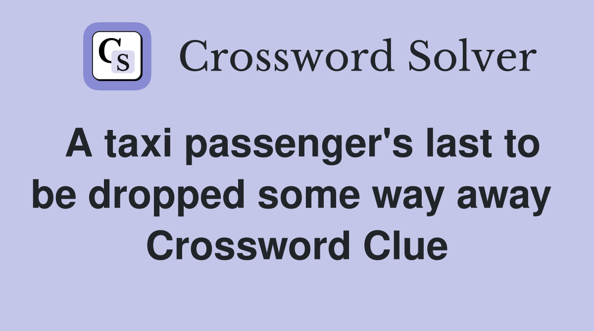 A taxi passenger's last to be dropped some way away  Crossword Clue