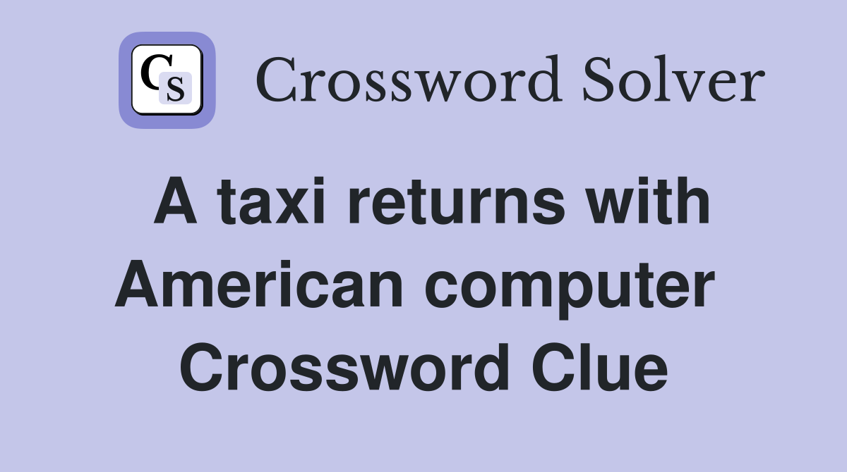 A taxi returns with American computer  Crossword Clue
