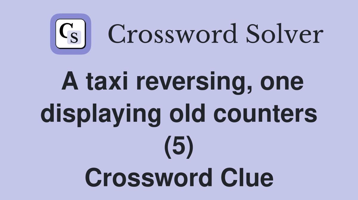 A taxi reversing, one displaying old counters (5) Crossword Clue