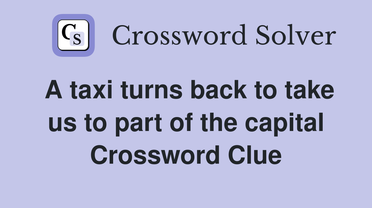 A taxi turns back to take us to part of the capital Crossword Clue