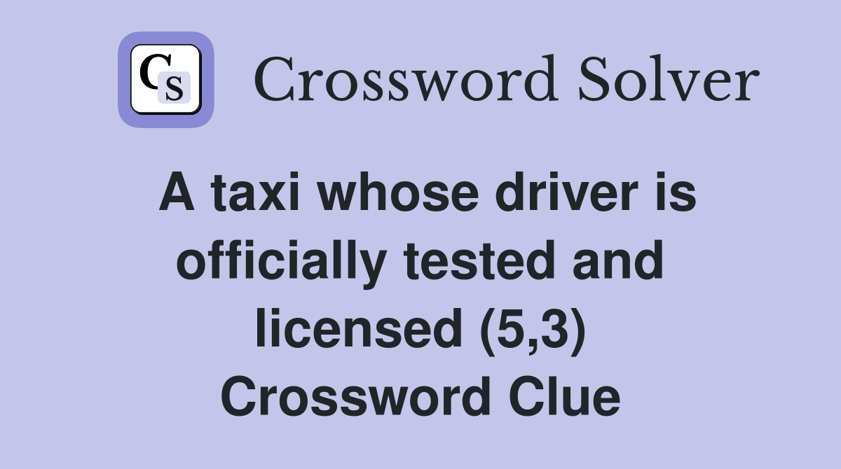 A taxi whose driver is officially tested and licensed (5,3) Crossword Clue