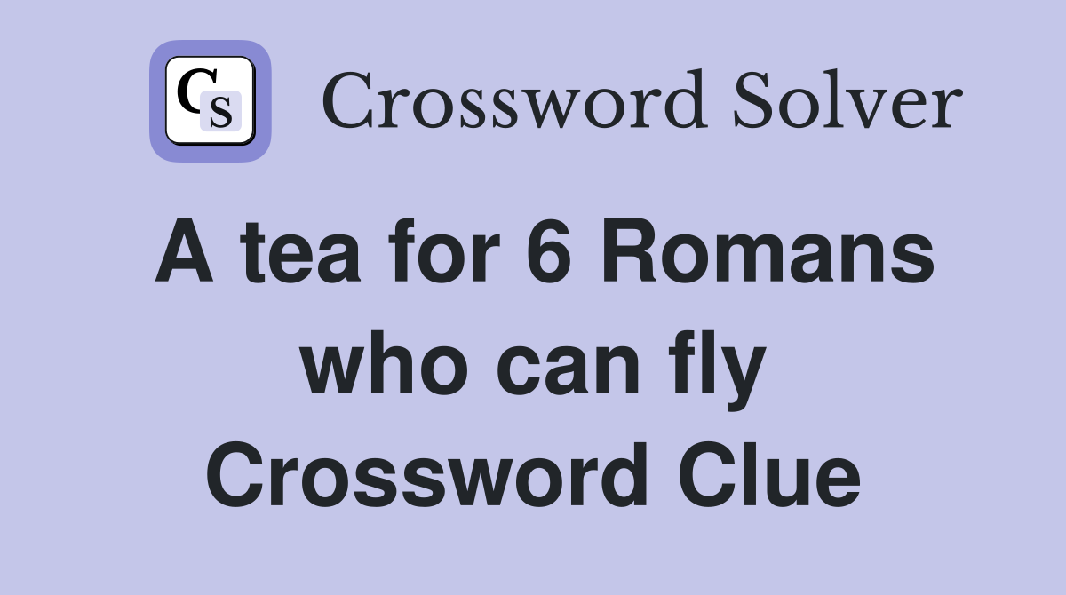 A tea for 6 Romans who can fly Crossword Clue