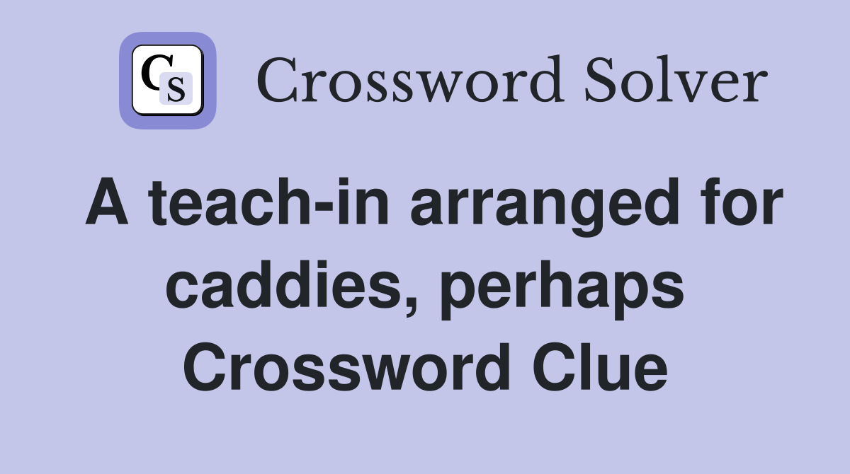 A teach-in arranged for caddies, perhaps Crossword Clue