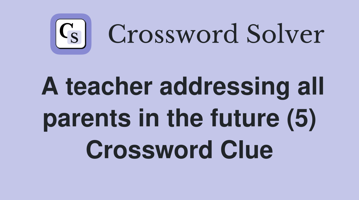 A teacher addressing all parents in the future (5) Crossword Clue