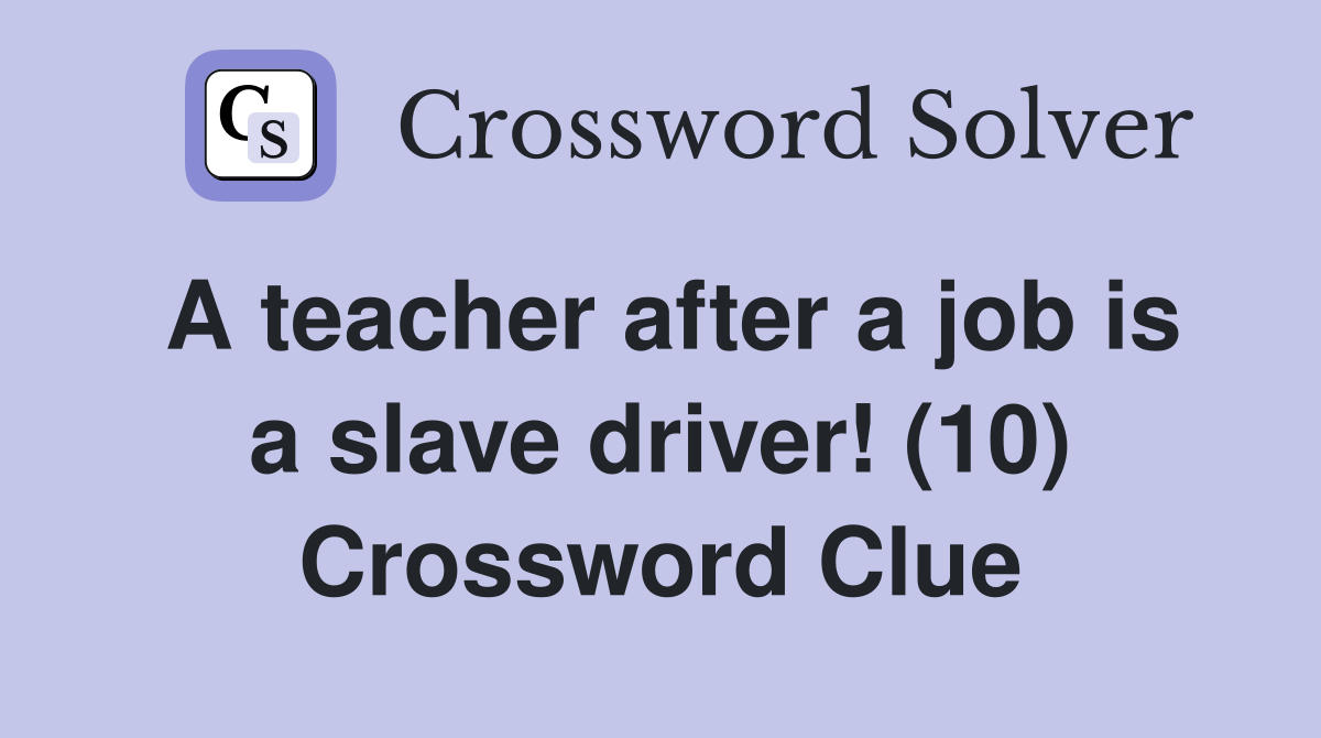 A teacher after a job is a slave driver! (10) Crossword Clue