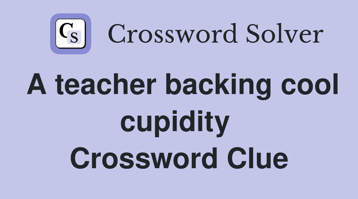 A teacher backing cool cupidity  Crossword Clue